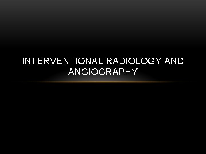 INTERVENTIONAL RADIOLOGY AND ANGIOGRAPHY 