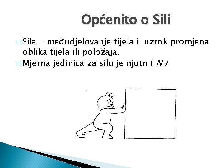 Općenito o Sili � Sila - međudjelovanje tijela i uzrok promjena oblika tijela ili