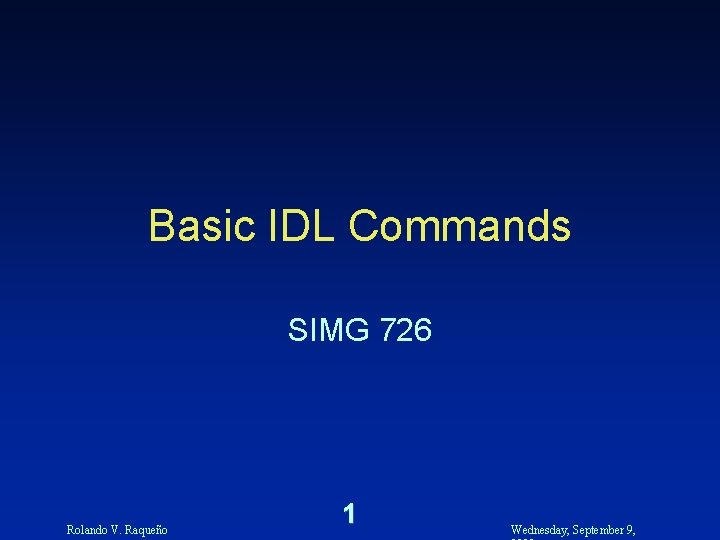 Basic IDL Commands SIMG 726 Rolando V. Raqueño 1 Wednesday, September 9, 
