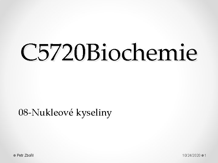 C 5720 Biochemie 08 -Nukleové kyseliny Petr Zbořil 10/24/2020 1 