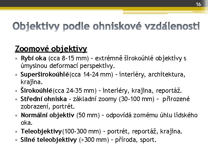 16 Zoomové objektivy • Rybí oka (cca 8 -15 mm) – extrémně širokoúhlé objektivy