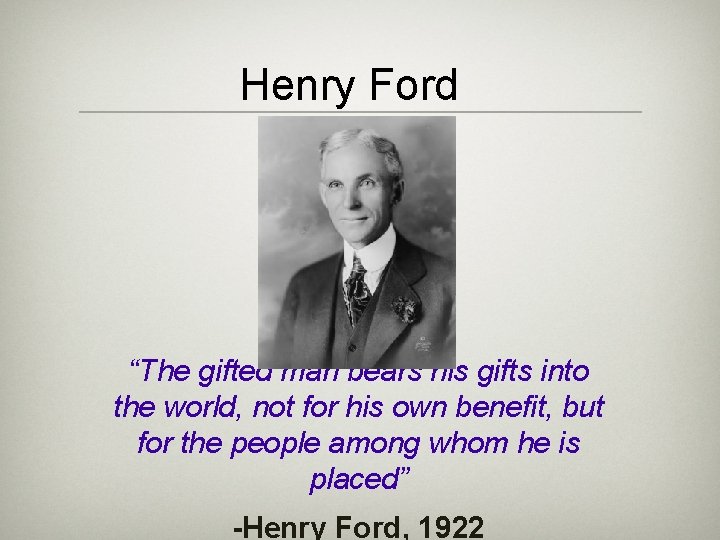 Henry Ford “The gifted man bears his gifts into the world, not for his