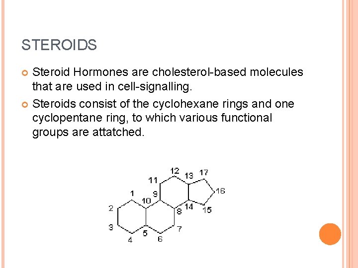 STEROIDS Steroid Hormones are cholesterol-based molecules that are used in cell-signalling. Steroids consist of