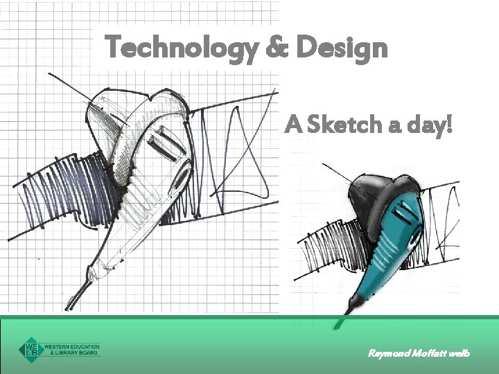 Technology & Design A Sketch a day! Raymond Moffatt welb 