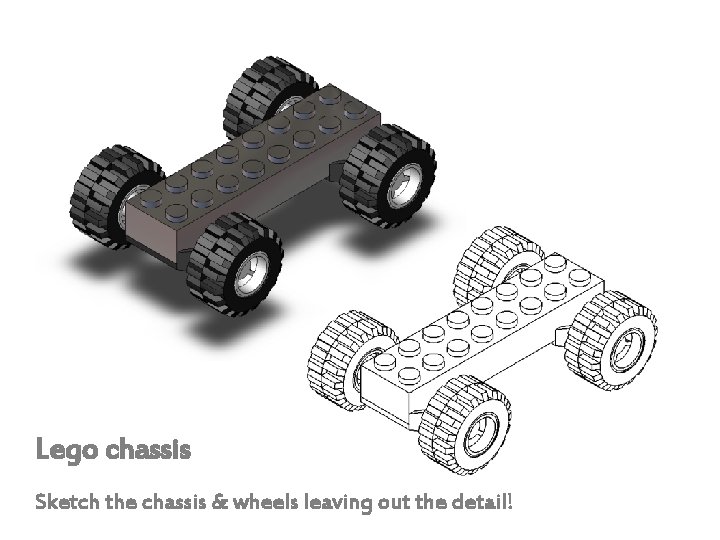 Lego chassis Sketch the chassis & wheels leaving out the detail! 