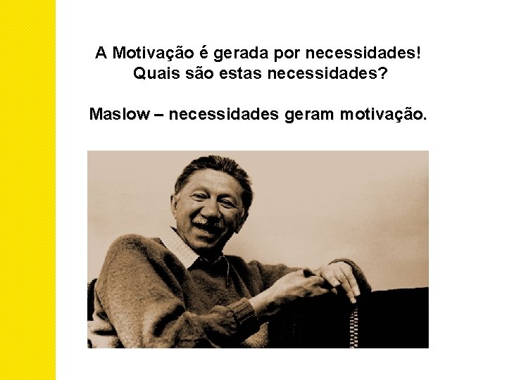 A Motivação é gerada por necessidades! Quais são estas necessidades? Maslow – necessidades geram