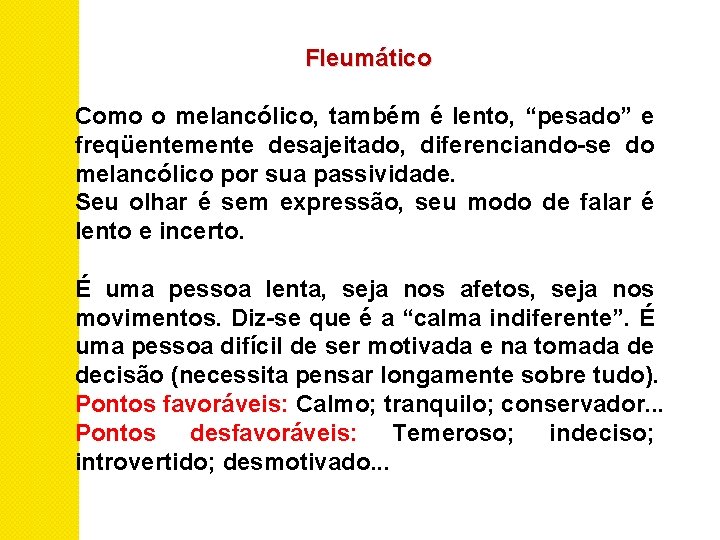 Fleumático Como o melancólico, também é lento, “pesado” e freqüentemente desajeitado, diferenciando-se do melancólico