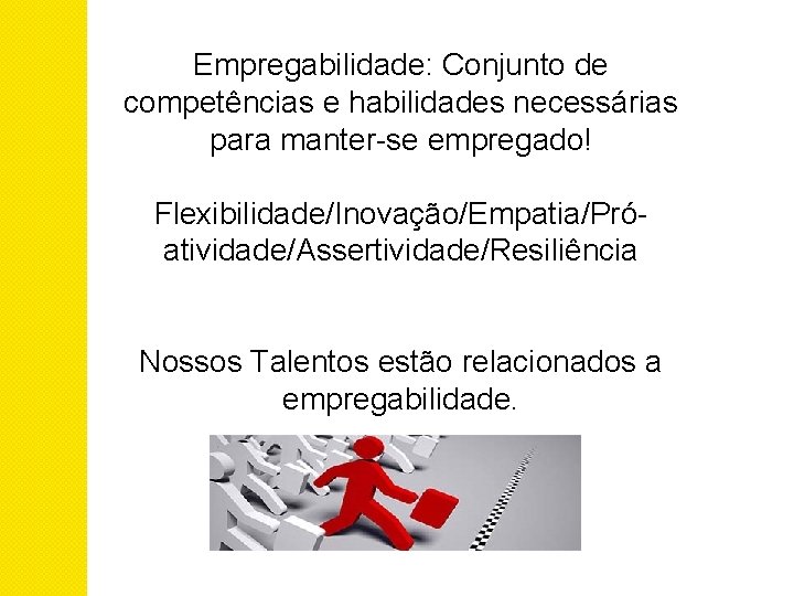 Empregabilidade: Conjunto de competências e habilidades necessárias para manter-se empregado! Flexibilidade/Inovação/Empatia/Próatividade/Assertividade/Resiliência Nossos Talentos estão