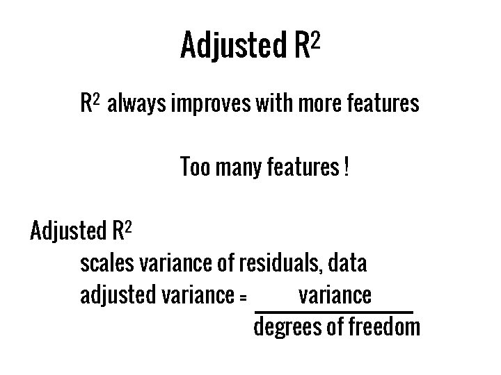 Adjusted R 2 always improves with more features Too many features ! Adjusted R