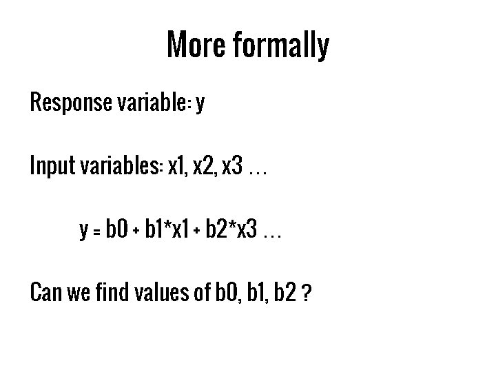 More formally Response variable: y Input variables: x 1, x 2, x 3 …