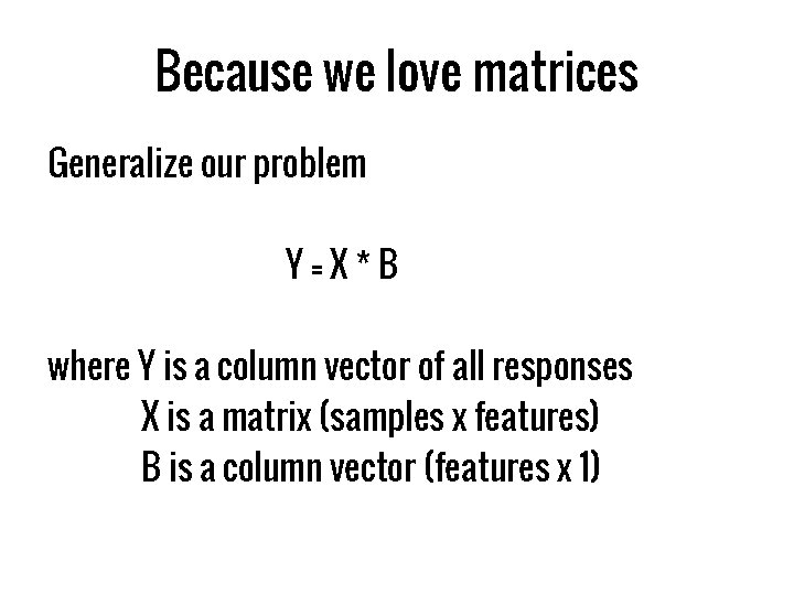 Because we love matrices Generalize our problem Y=X*B where Y is a column vector