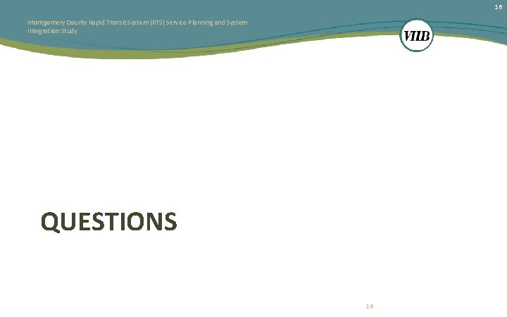 16 Montgomery County Rapid Transit System (RTS) Service Planning and System Integration Study QUESTIONS