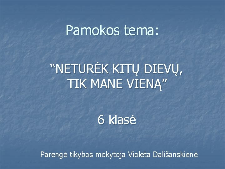 Pamokos tema: “NETURĖK KITŲ DIEVŲ, TIK MANE VIENĄ” 6 klasė Parengė tikybos mokytoja Violeta