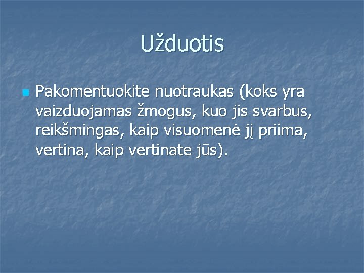 Užduotis n Pakomentuokite nuotraukas (koks yra vaizduojamas žmogus, kuo jis svarbus, reikšmingas, kaip visuomenė