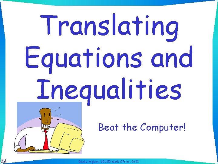 Translating Equations and Inequalities Beat the Computer! Becky Afghani, LBUSD Math Office, 2003 