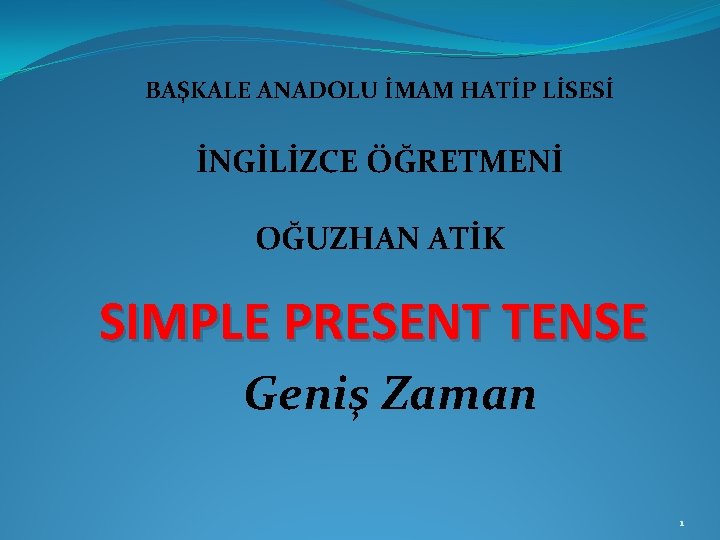 BAŞKALE ANADOLU İMAM HATİP LİSESİ İNGİLİZCE ÖĞRETMENİ OĞUZHAN ATİK SIMPLE PRESENT TENSE Geniş Zaman