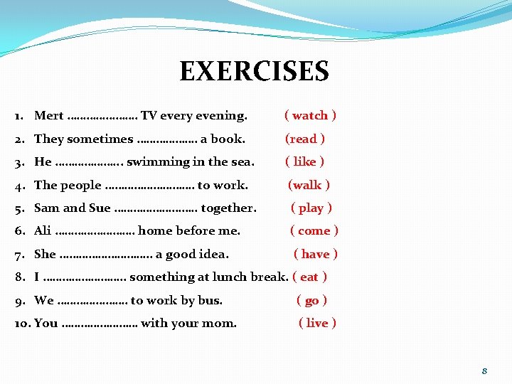 EXERCISES 1. Mert …………………. TV every evening. ( watch ) 2. They sometimes ……………….
