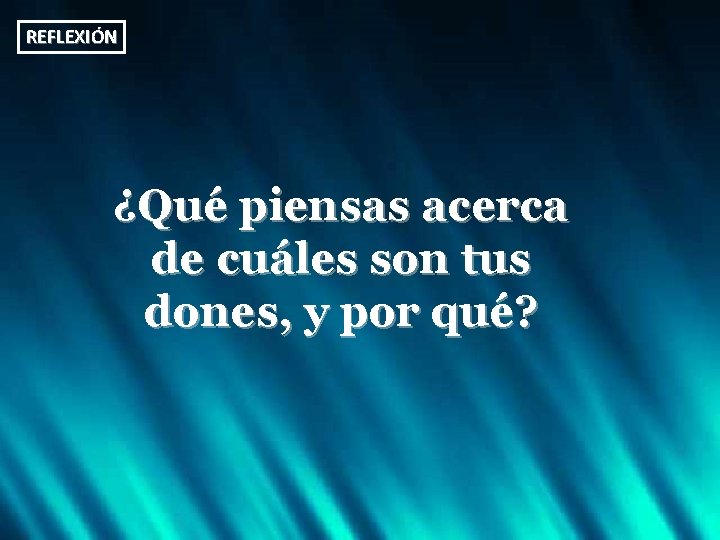 REFLEXIÓN ¿Qué piensas acerca de cuáles son tus dones, y por qué? 