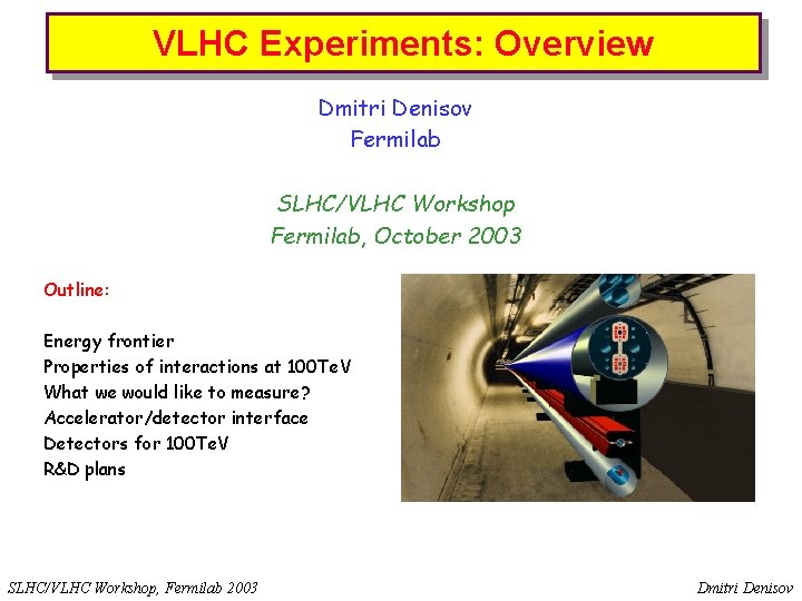 VLHC Experiments: Overview Very Large Hadron Collider Dmitri Denisov Fermilab SLHC/VLHC Workshop Fermilab, October