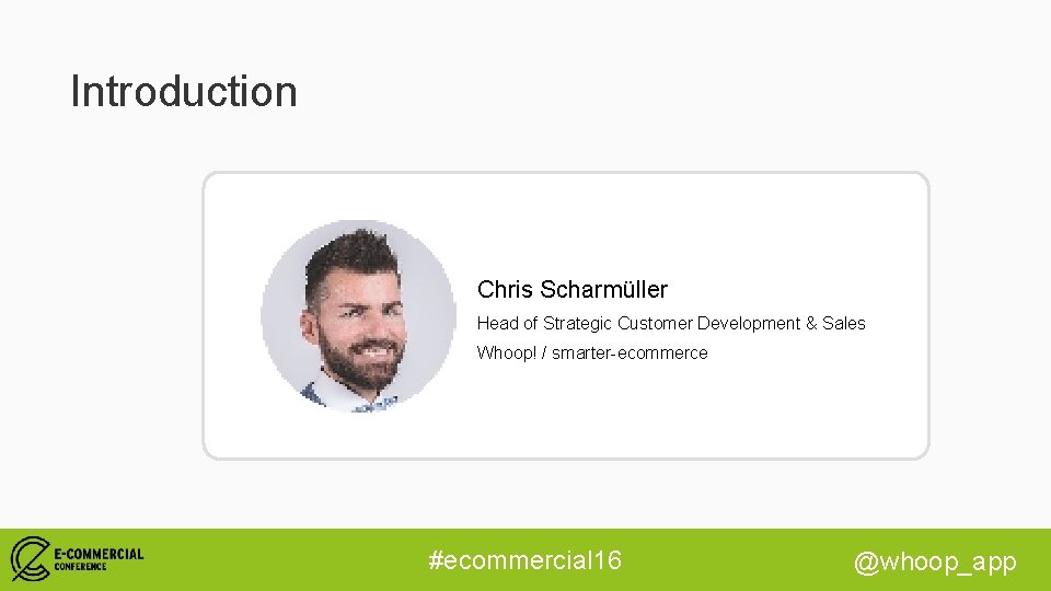 Introduction Chris Scharmüller Head of Strategic Customer Development & Sales Whoop! / smarter-ecommerce #ecommercial