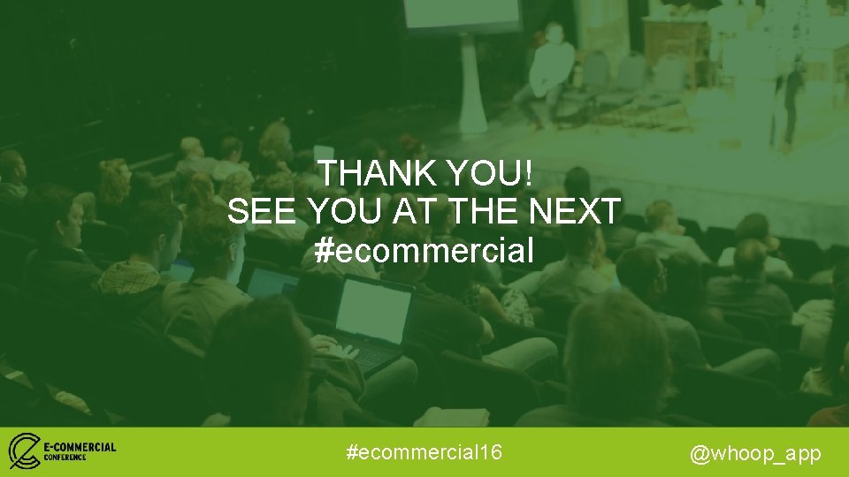 THANK YOU! SEE YOU AT THE NEXT #ecommercial 16 @whoop_app 