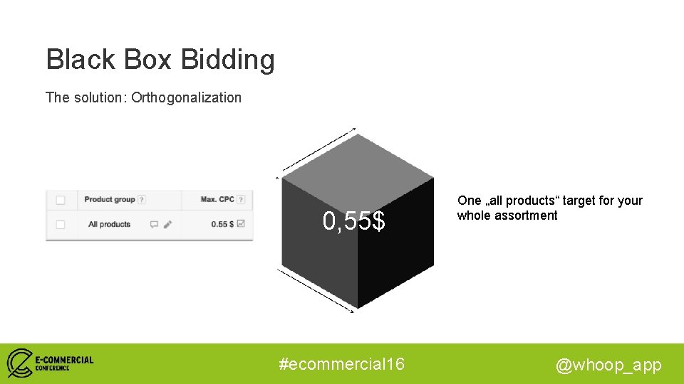 Black Box Bidding The solution: Orthogonalization 0, 55$ #ecommercial 16 One „all products“ target