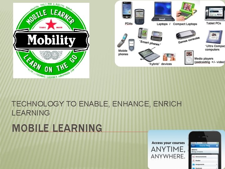 TECHNOLOGY TO ENABLE, ENHANCE, ENRICH LEARNING MOBILE LEARNING 