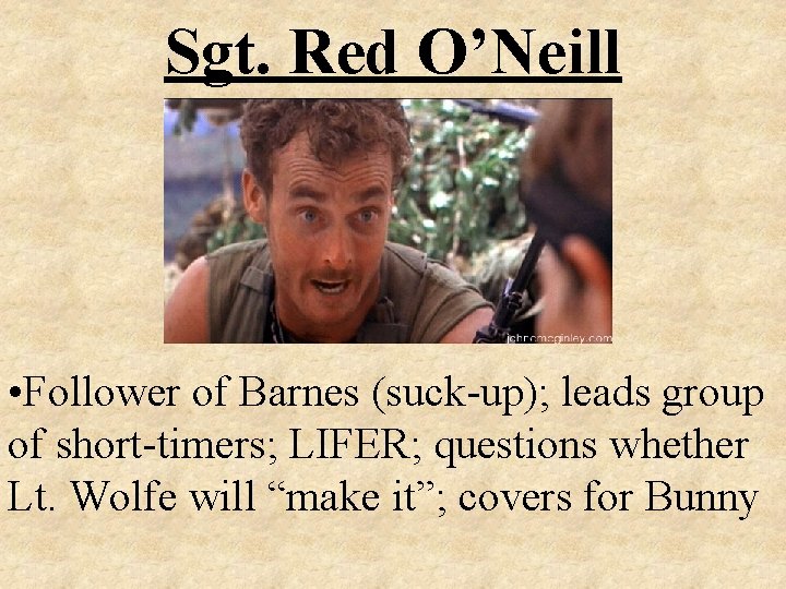 Sgt. Red O’Neill • Follower of Barnes (suck-up); leads group of short-timers; LIFER; questions