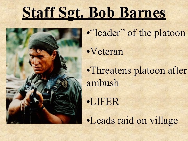 Staff Sgt. Bob Barnes • “leader” of the platoon • Veteran • Threatens platoon