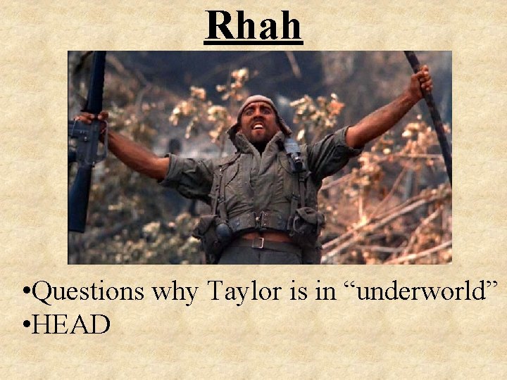 Rhah • Questions why Taylor is in “underworld” • HEAD 