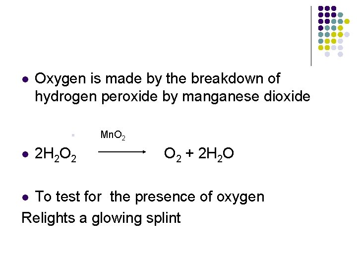 l Oxygen is made by the breakdown of hydrogen peroxide by manganese dioxide §