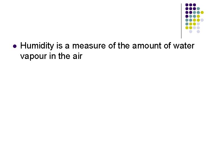 l Humidity is a measure of the amount of water vapour in the air