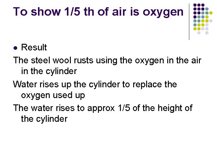 To show 1/5 th of air is oxygen Result The steel wool rusts using