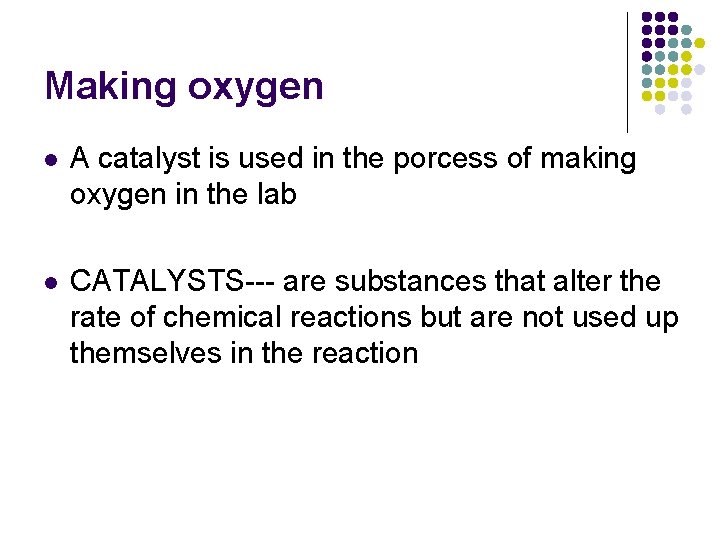 Making oxygen l A catalyst is used in the porcess of making oxygen in