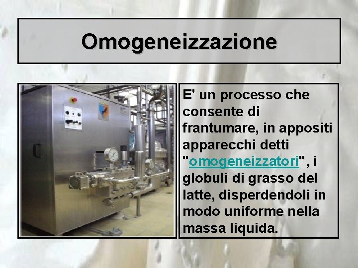 Omogeneizzazione E' un processo che consente di frantumare, in appositi apparecchi detti "omogeneizzatori", i