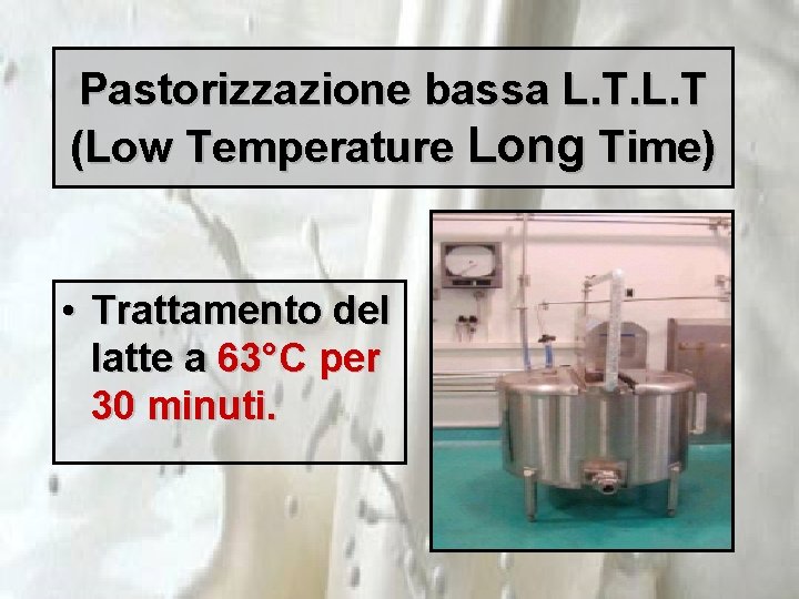 Pastorizzazione bassa L. T (Low Temperature Long Time) • Trattamento del latte a 63°C