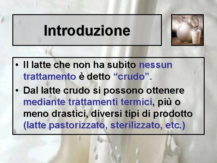 Introduzione • Il latte che non ha subito nessun trattamento è detto “crudo”. •