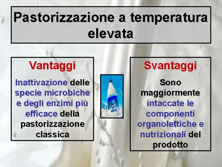 Pastorizzazione a temperatura elevata Vantaggi Svantaggi Inattivazione delle specie microbiche e degli enzimi più