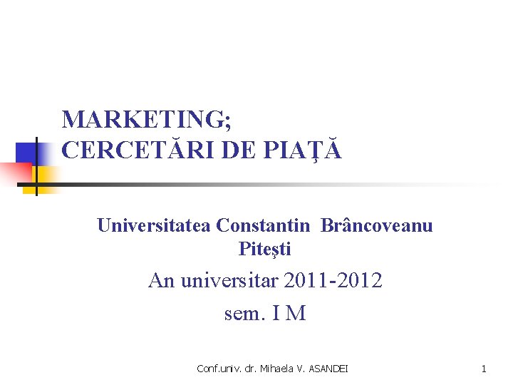 MARKETING; CERCETĂRI DE PIAŢĂ Universitatea Constantin Brâncoveanu Piteşti An universitar 2011 -2012 sem. I