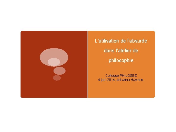 L’utilisation de l’absurde dans l’atelier de philosophie Colloque PHILOSEZ 4 juin 2014, Johanna Hawken.