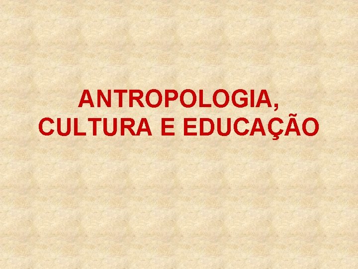 ANTROPOLOGIA, CULTURA E EDUCAÇÃO 