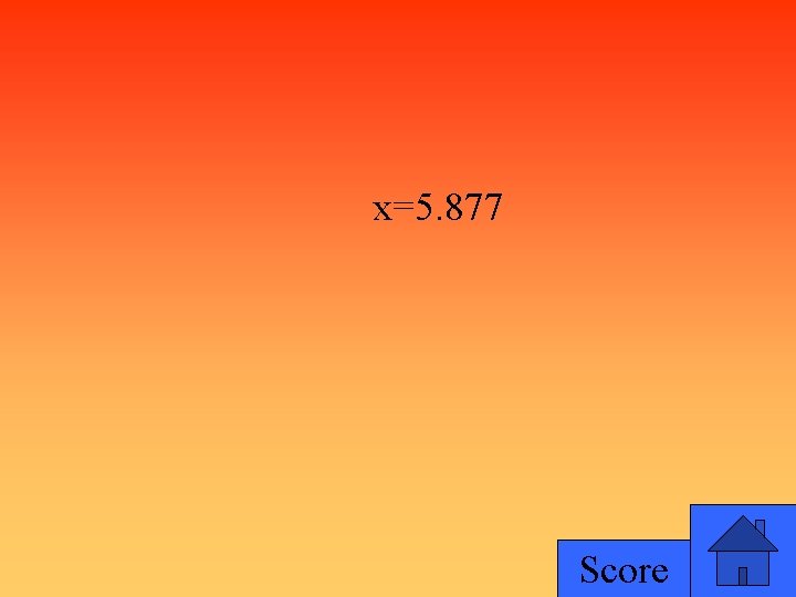 x=5. 877 Score 