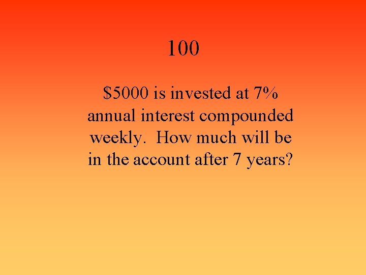 100 $5000 is invested at 7% annual interest compounded weekly. How much will be