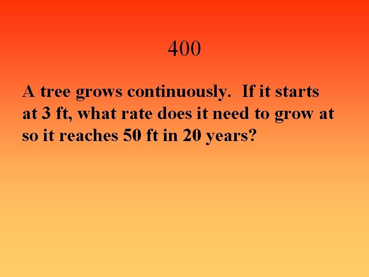 400 A tree grows continuously. If it starts at 3 ft, what rate does