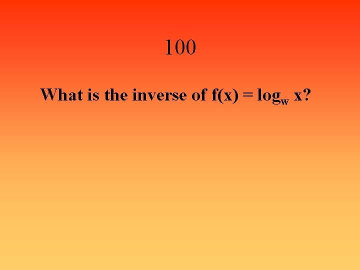 100 What is the inverse of f(x) = logw x? 