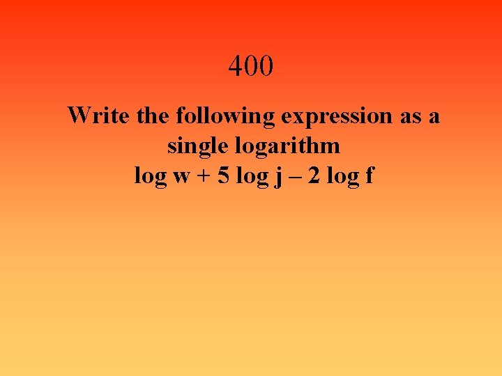 400 Write the following expression as a single logarithm log w + 5 log