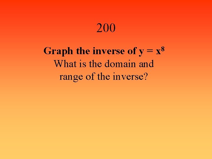 200 Graph the inverse of y = x 8 What is the domain and