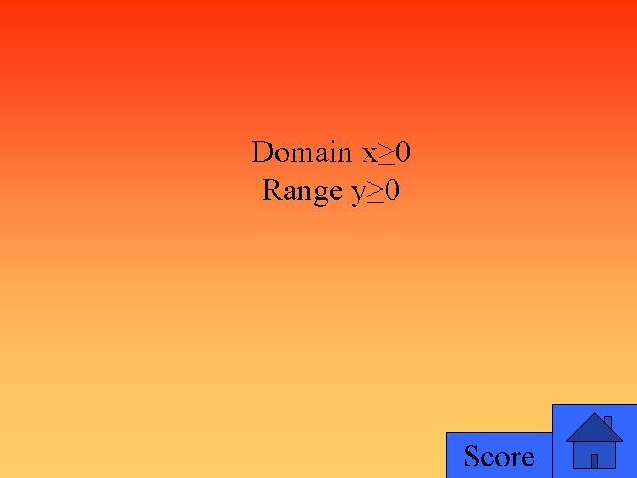 Domain x≥ 0 Range y≥ 0 Score 