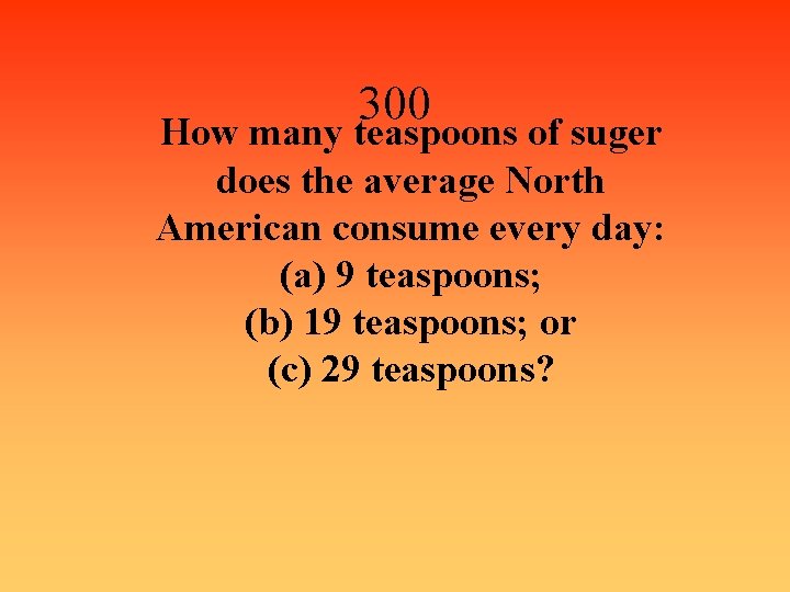 300 How many teaspoons of suger does the average North American consume every day: