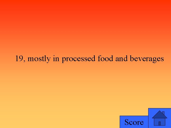 19, mostly in processed food and beverages Score 